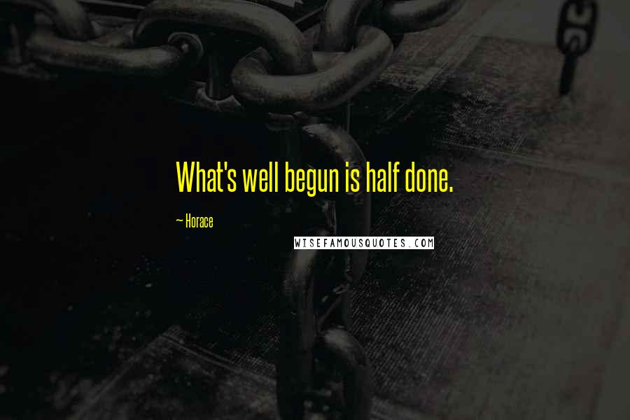 Horace Quotes: What's well begun is half done.