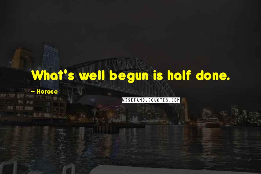 Horace Quotes: What's well begun is half done.