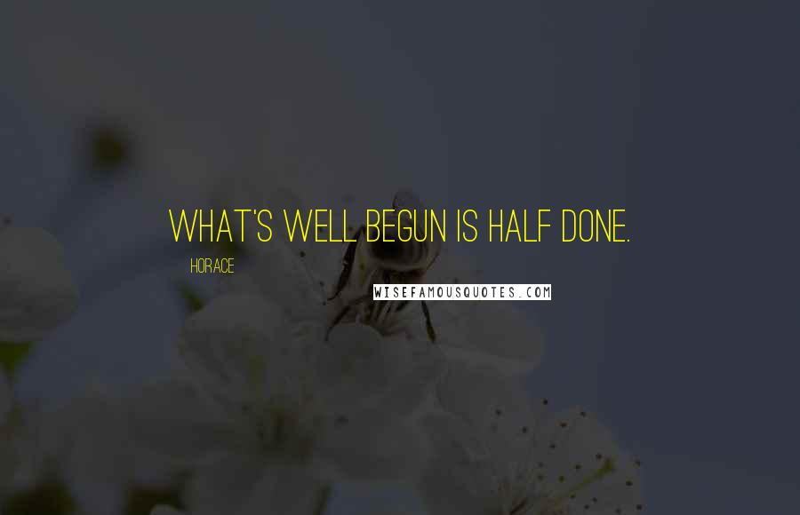 Horace Quotes: What's well begun is half done.