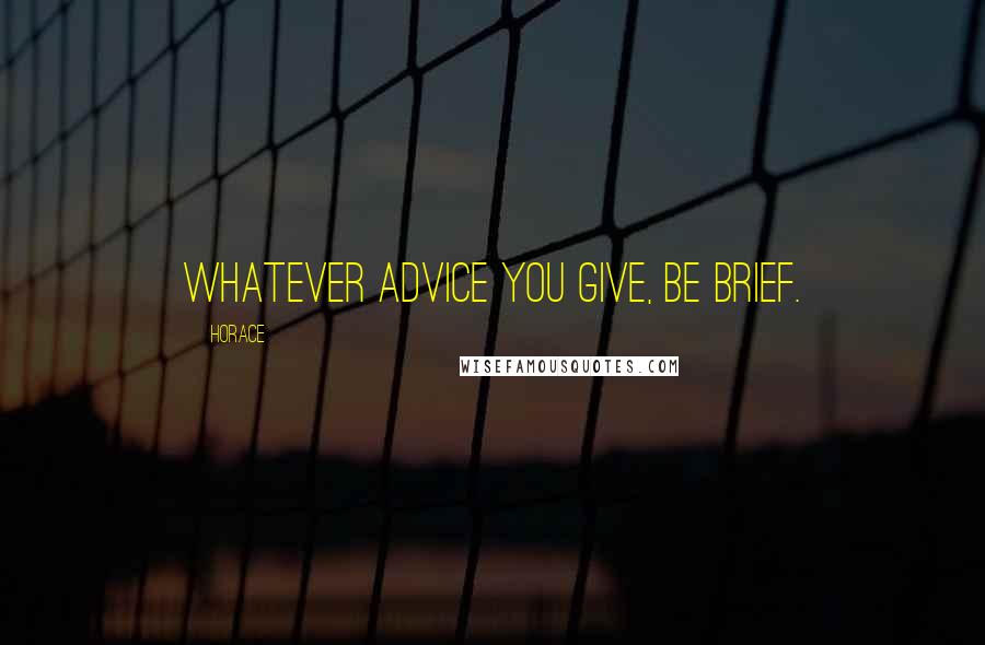 Horace Quotes: Whatever advice you give, be brief.