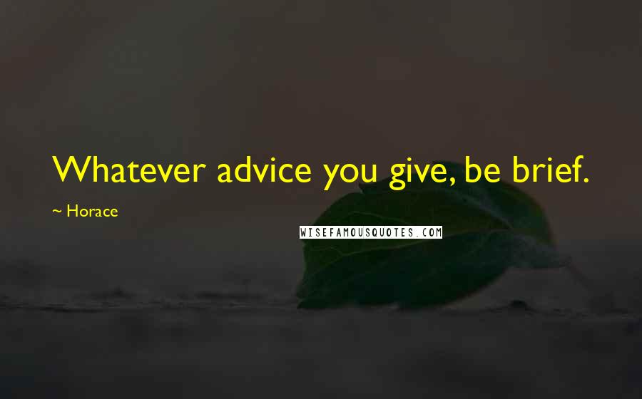Horace Quotes: Whatever advice you give, be brief.