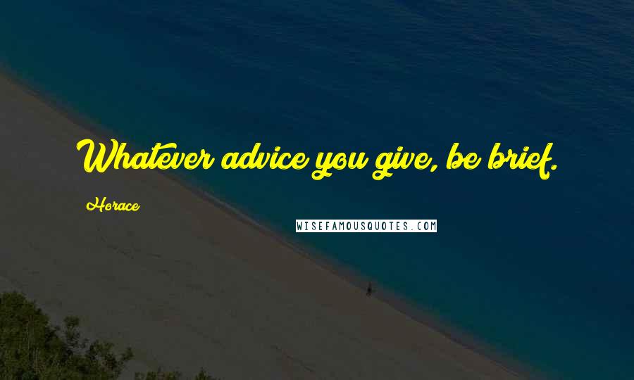 Horace Quotes: Whatever advice you give, be brief.