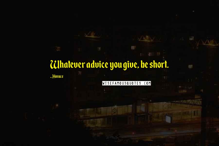 Horace Quotes: Whatever advice you give, be short.