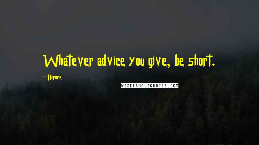 Horace Quotes: Whatever advice you give, be short.