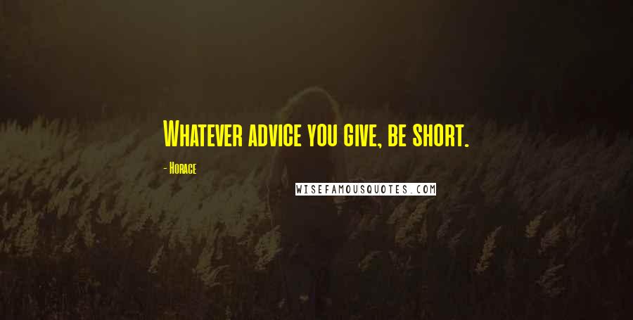 Horace Quotes: Whatever advice you give, be short.