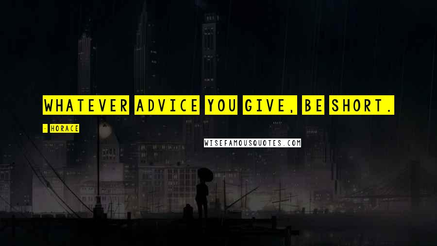 Horace Quotes: Whatever advice you give, be short.