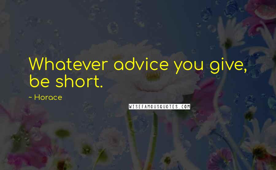 Horace Quotes: Whatever advice you give, be short.