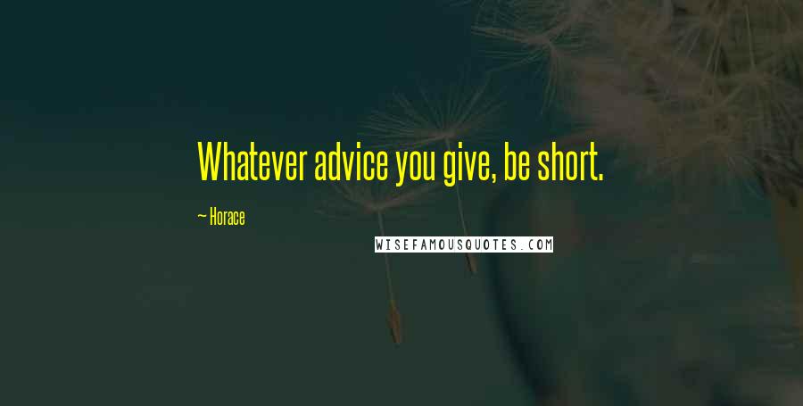 Horace Quotes: Whatever advice you give, be short.