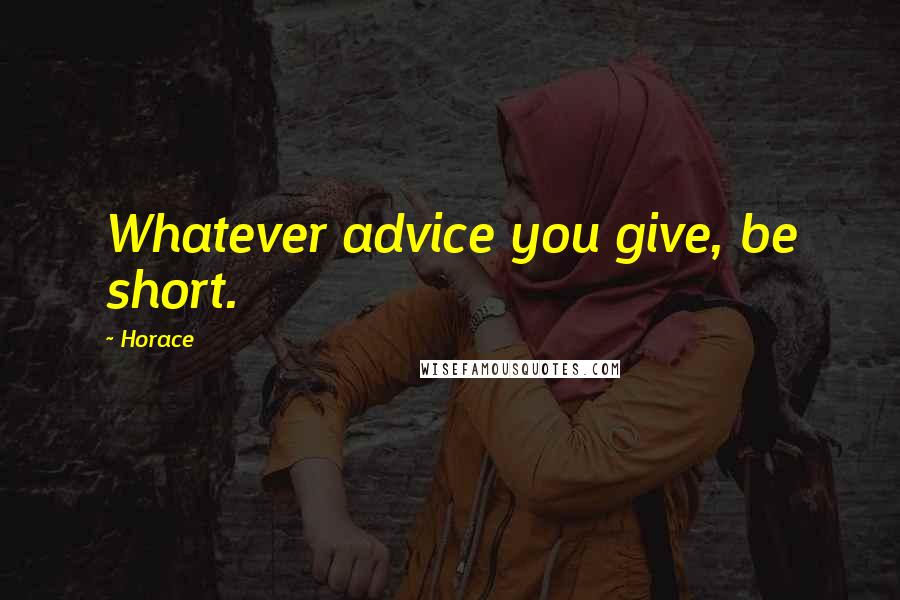 Horace Quotes: Whatever advice you give, be short.