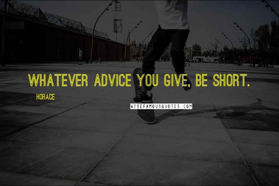 Horace Quotes: Whatever advice you give, be short.