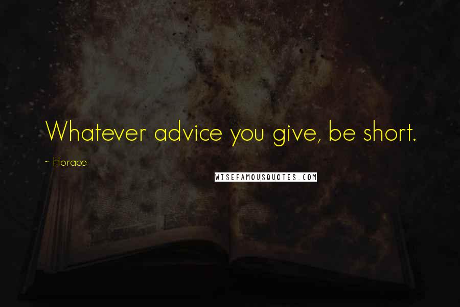 Horace Quotes: Whatever advice you give, be short.