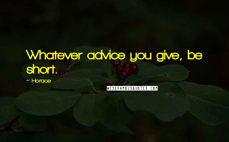 Horace Quotes: Whatever advice you give, be short.