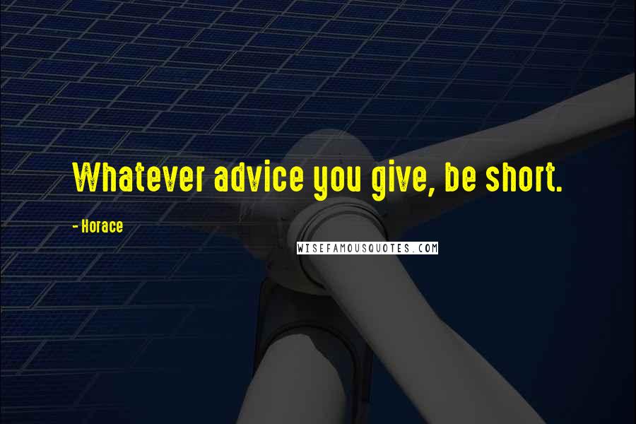 Horace Quotes: Whatever advice you give, be short.