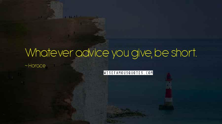 Horace Quotes: Whatever advice you give, be short.