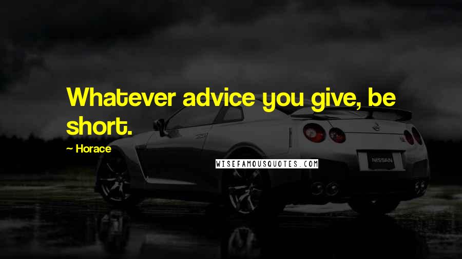 Horace Quotes: Whatever advice you give, be short.