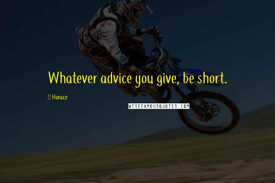 Horace Quotes: Whatever advice you give, be short.