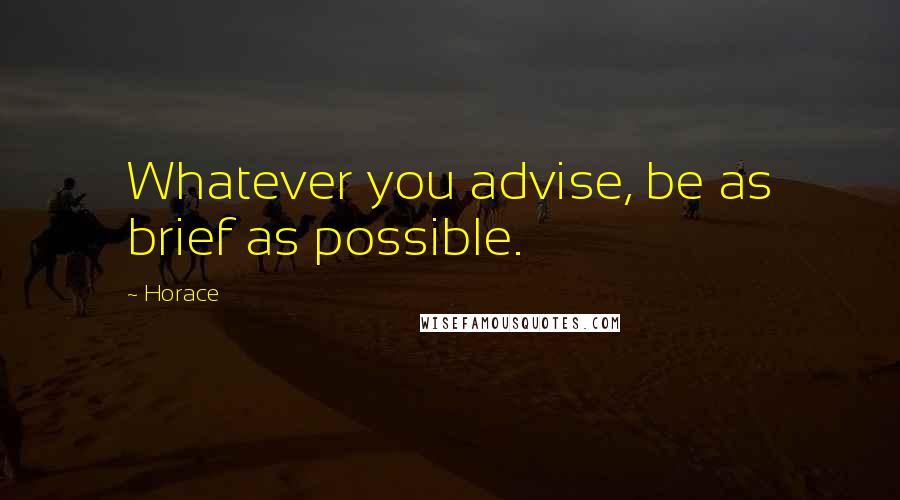 Horace Quotes: Whatever you advise, be as brief as possible.