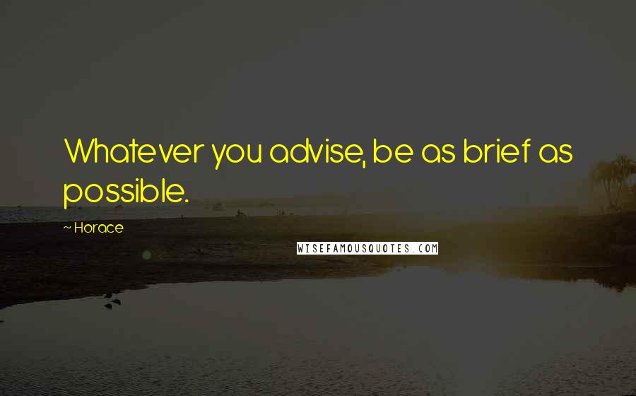 Horace Quotes: Whatever you advise, be as brief as possible.