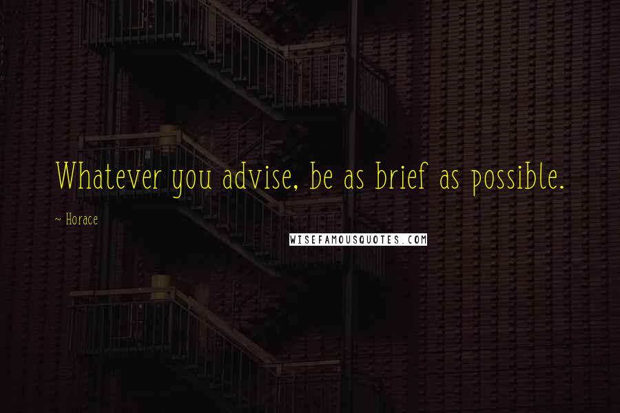 Horace Quotes: Whatever you advise, be as brief as possible.