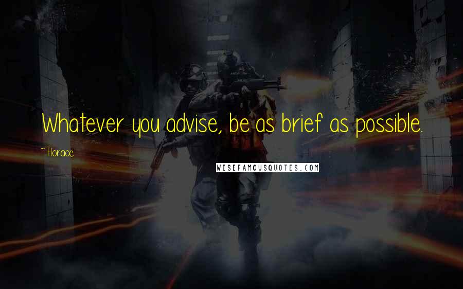 Horace Quotes: Whatever you advise, be as brief as possible.