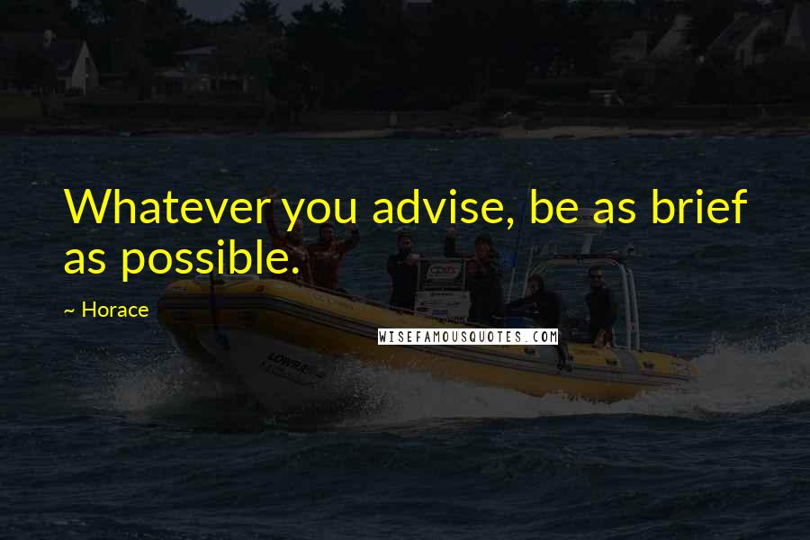 Horace Quotes: Whatever you advise, be as brief as possible.