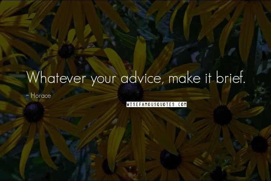 Horace Quotes: Whatever your advice, make it brief.