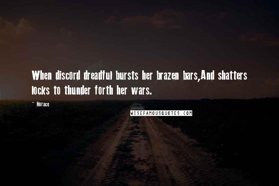 Horace Quotes: When discord dreadful bursts her brazen bars,And shatters locks to thunder forth her wars.