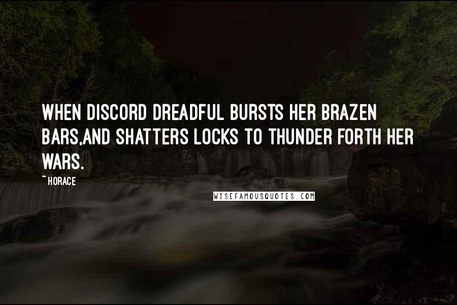 Horace Quotes: When discord dreadful bursts her brazen bars,And shatters locks to thunder forth her wars.
