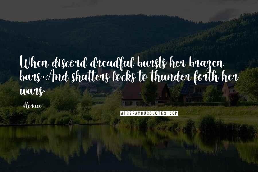 Horace Quotes: When discord dreadful bursts her brazen bars,And shatters locks to thunder forth her wars.