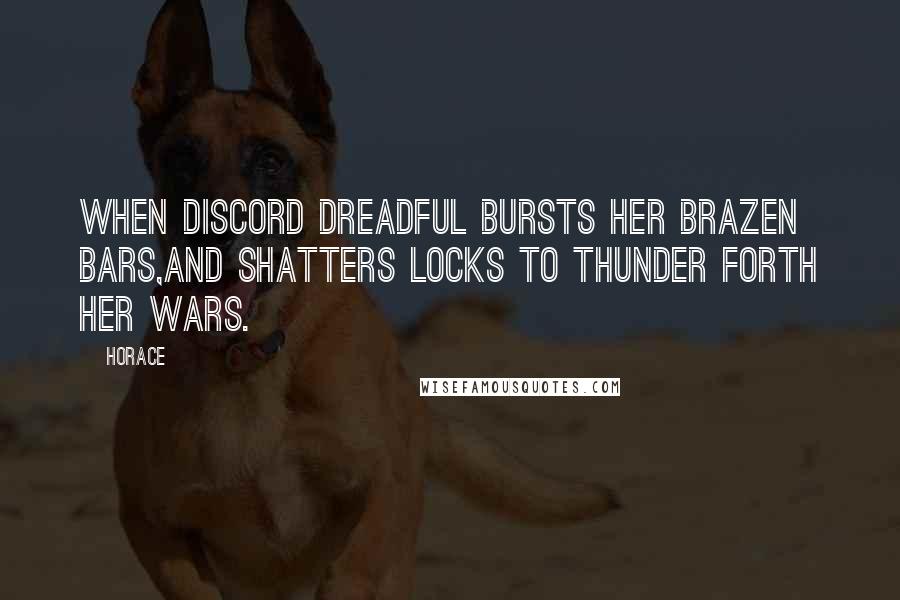 Horace Quotes: When discord dreadful bursts her brazen bars,And shatters locks to thunder forth her wars.