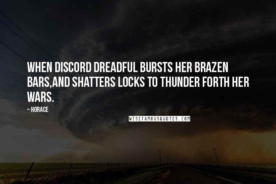 Horace Quotes: When discord dreadful bursts her brazen bars,And shatters locks to thunder forth her wars.