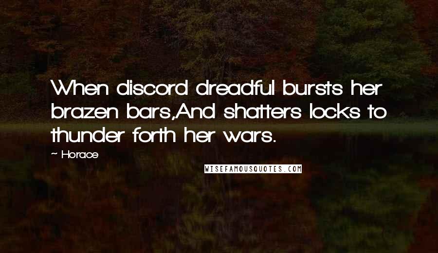 Horace Quotes: When discord dreadful bursts her brazen bars,And shatters locks to thunder forth her wars.