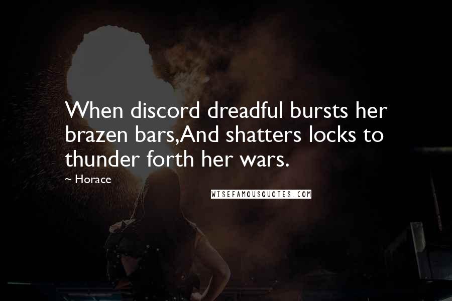 Horace Quotes: When discord dreadful bursts her brazen bars,And shatters locks to thunder forth her wars.