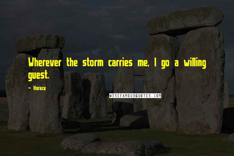 Horace Quotes: Wherever the storm carries me, I go a willing guest.