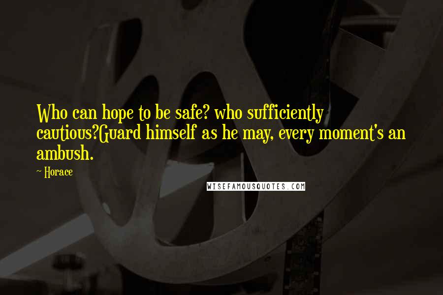 Horace Quotes: Who can hope to be safe? who sufficiently cautious?Guard himself as he may, every moment's an ambush.