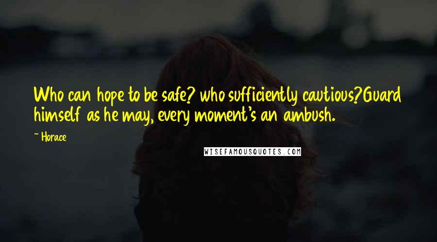 Horace Quotes: Who can hope to be safe? who sufficiently cautious?Guard himself as he may, every moment's an ambush.