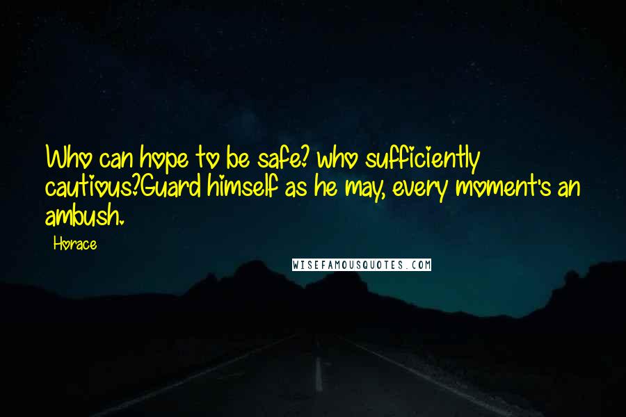 Horace Quotes: Who can hope to be safe? who sufficiently cautious?Guard himself as he may, every moment's an ambush.