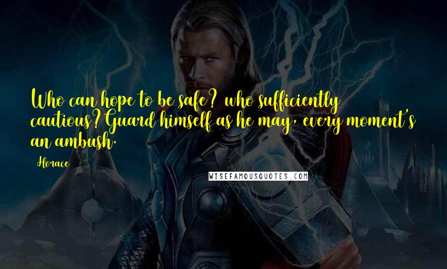 Horace Quotes: Who can hope to be safe? who sufficiently cautious?Guard himself as he may, every moment's an ambush.