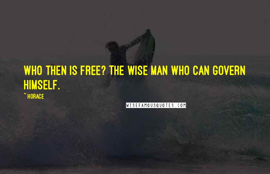 Horace Quotes: Who then is free? The wise man who can govern himself.