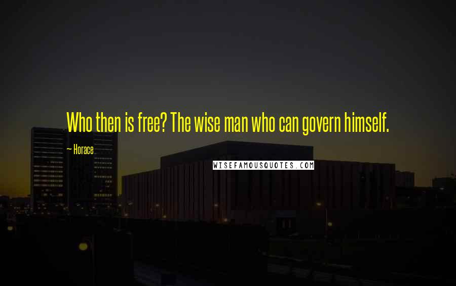 Horace Quotes: Who then is free? The wise man who can govern himself.