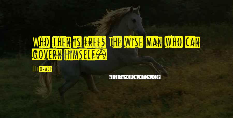 Horace Quotes: Who then is free? The wise man who can govern himself.