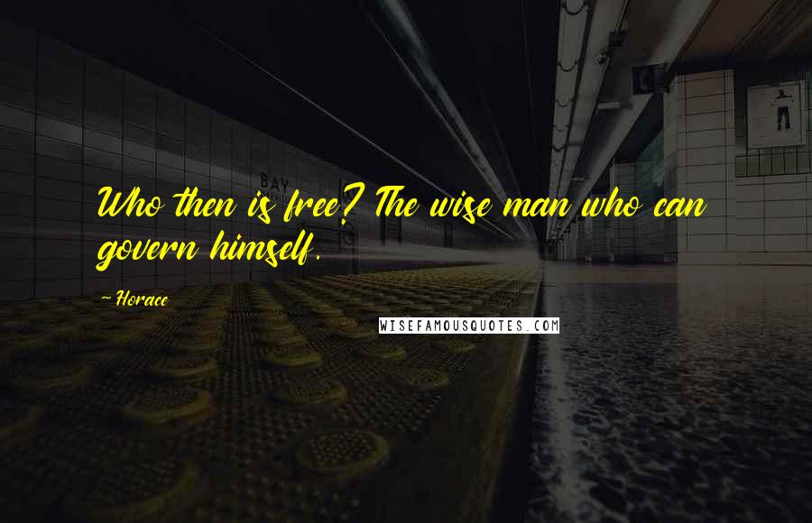 Horace Quotes: Who then is free? The wise man who can govern himself.