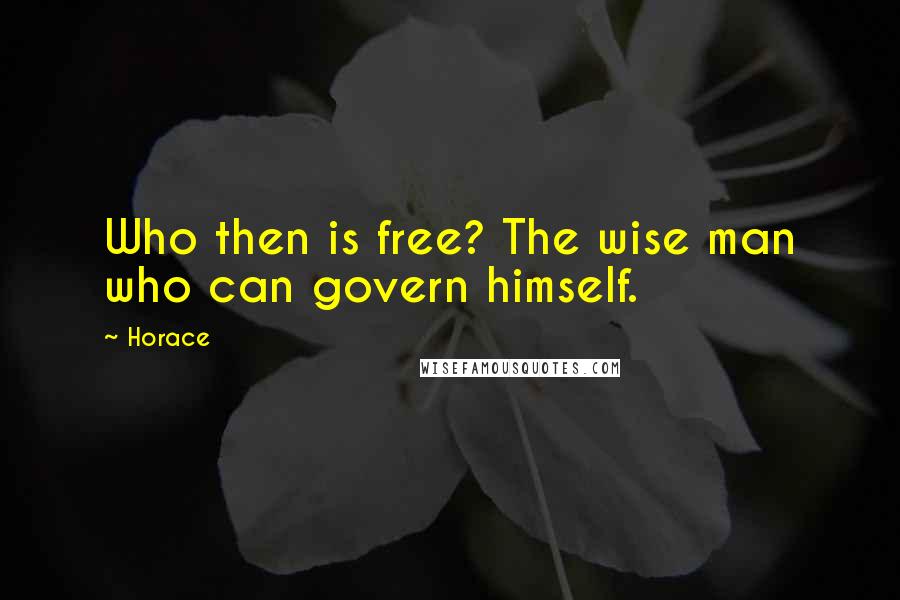 Horace Quotes: Who then is free? The wise man who can govern himself.