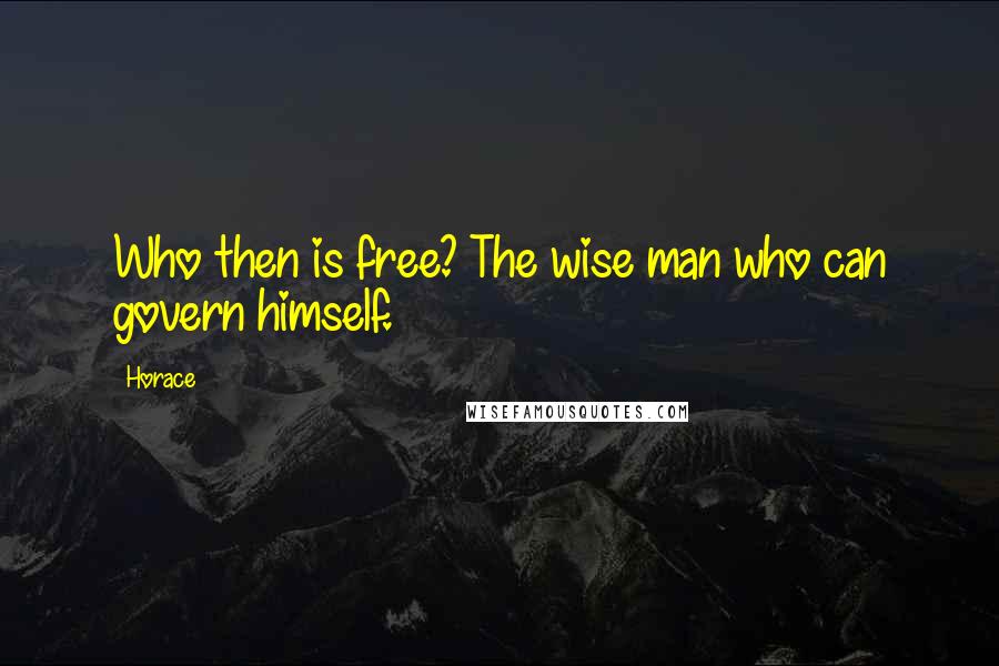 Horace Quotes: Who then is free? The wise man who can govern himself.