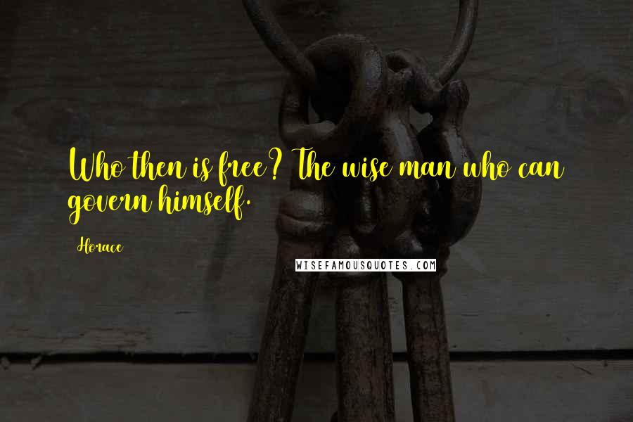 Horace Quotes: Who then is free? The wise man who can govern himself.