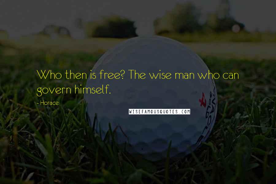 Horace Quotes: Who then is free? The wise man who can govern himself.