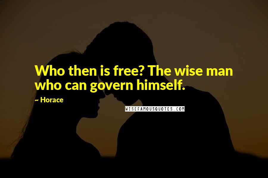 Horace Quotes: Who then is free? The wise man who can govern himself.