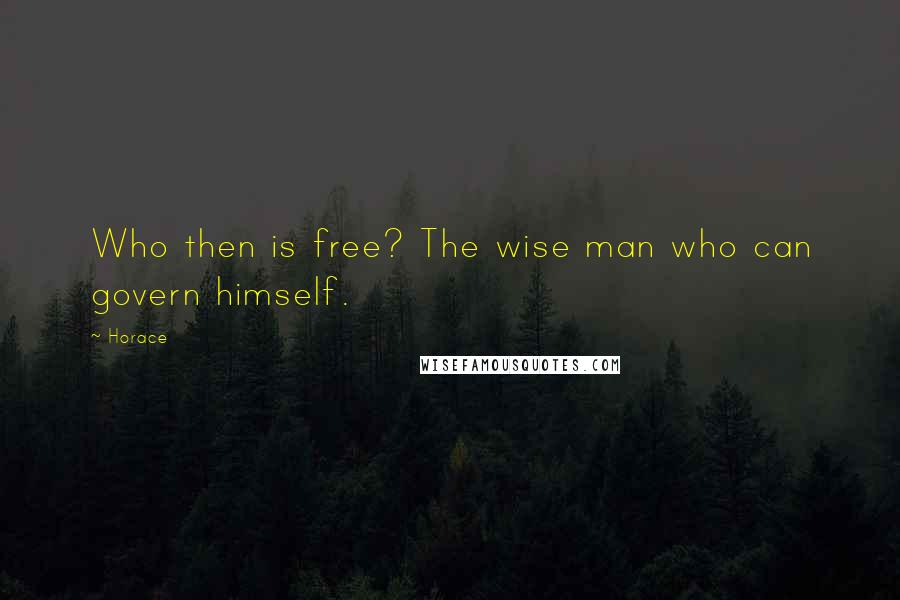 Horace Quotes: Who then is free? The wise man who can govern himself.