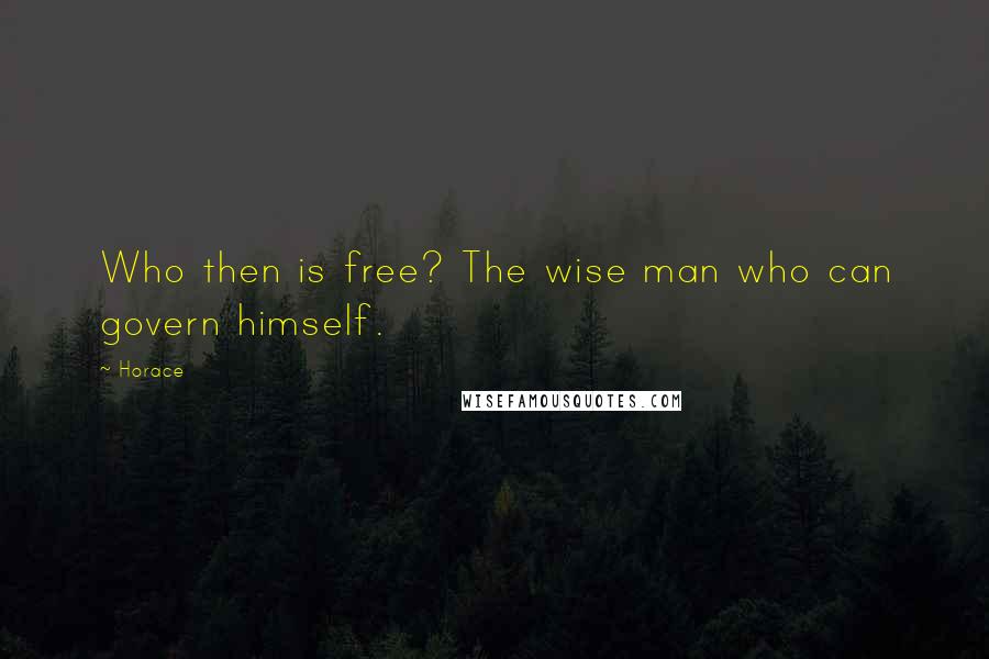 Horace Quotes: Who then is free? The wise man who can govern himself.