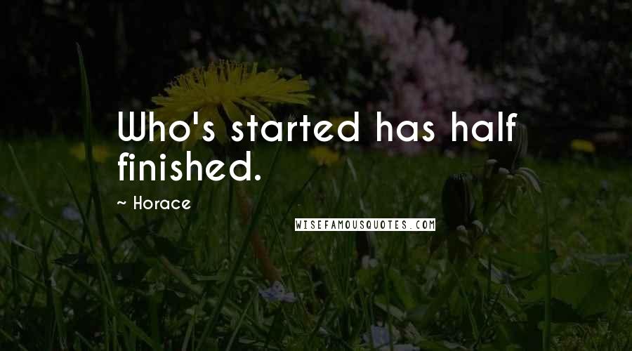 Horace Quotes: Who's started has half finished.